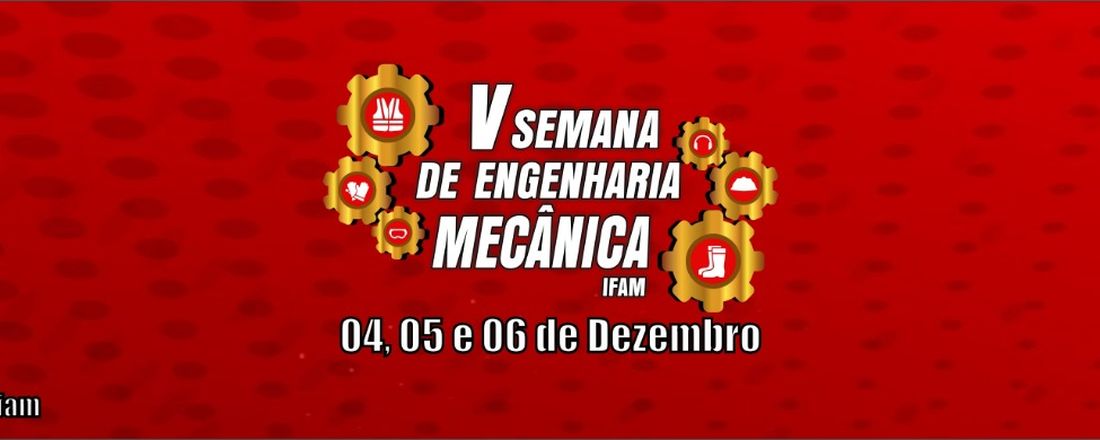 V SEMANA ACADÊMICA DE ENGENHARIA MECÂNICA - IFAM.  4, 5 e 6 de Dezembro
