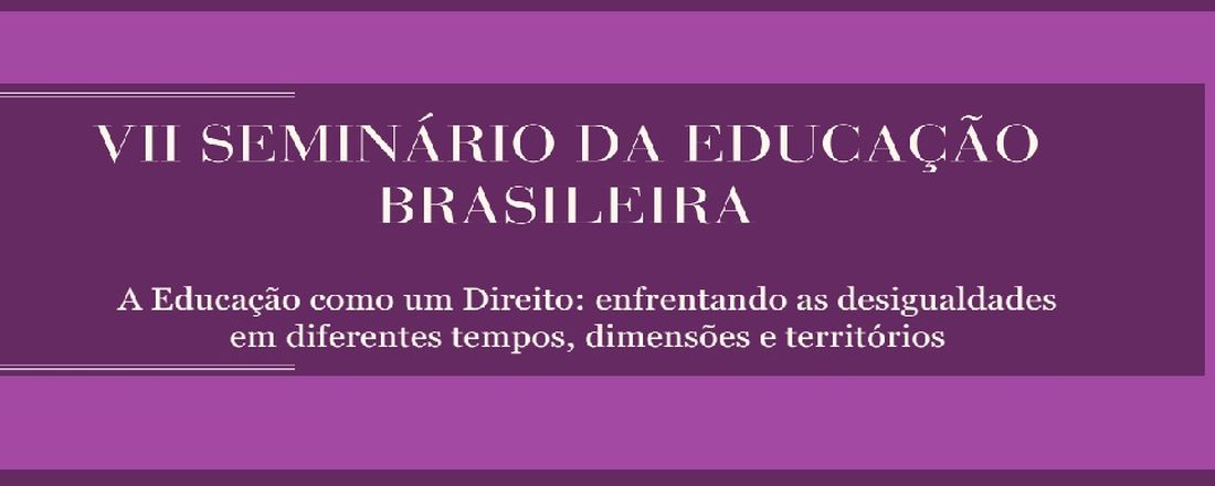 VII Seminário da Educação Brasileira _ A Educação como um Direito: enfrentando as desigualdades em diferentes tempos, dimensões e territórios