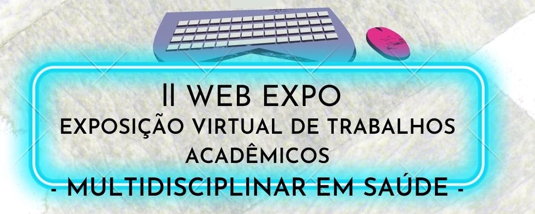 ll WEB EXPO - EXPOSIÇÃO DE TRABALHOS ACADÊMICOS MULTIDISCIPLINAR EM SAÚDE