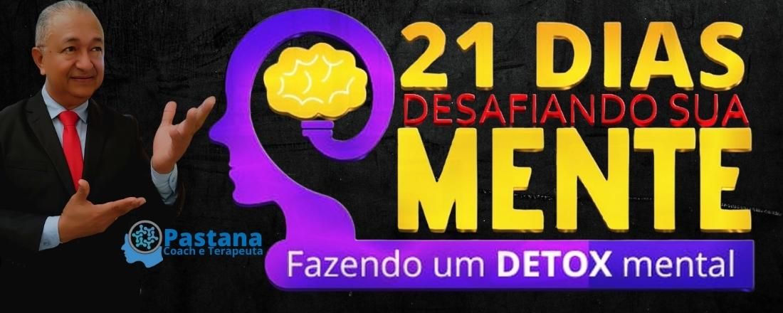 21 DIAS DESAFIANDO A SUA MENTE - FAZENDO UM DETOX MENTAL