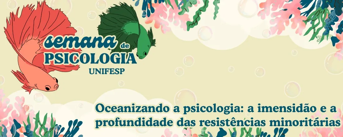 XI Semana da Psicologia Unifesp - Oceanalizando a psicologia: a imensidão e a profundidade das resistências minoritárias