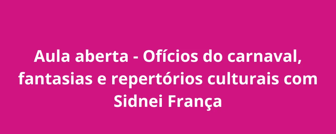 Aula aberta - Ofícios do carnaval, fantasias e repertórios culturais com Sidnei França