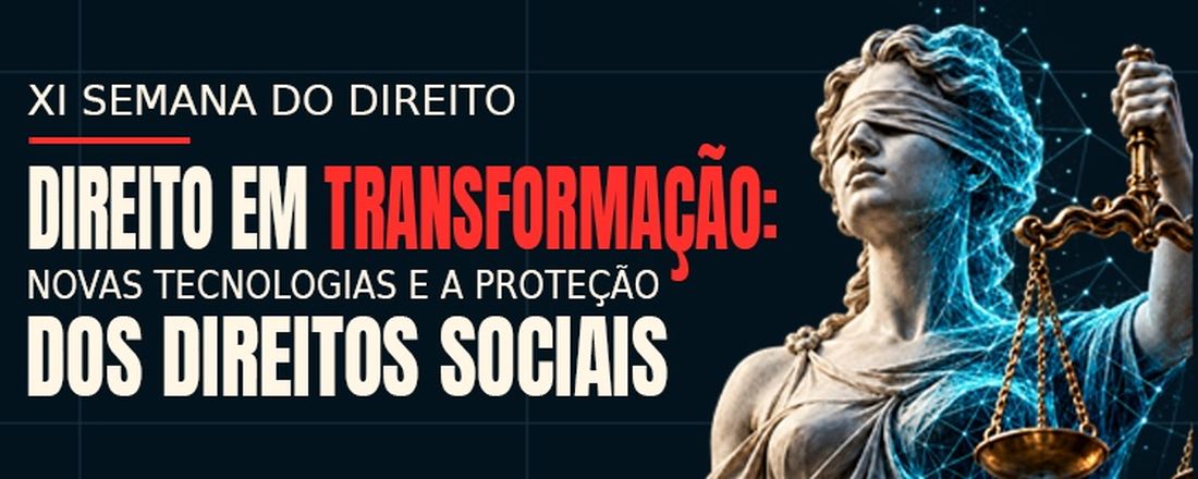 XI SEMANA DO CURSO DE DIREITO DO UNINTA DIREITO EM TRANSFORMAÇÃO: NOVAS TECNOLOGIAS E A PROTEÇÃO DOS DIREITOS SOCIAIS