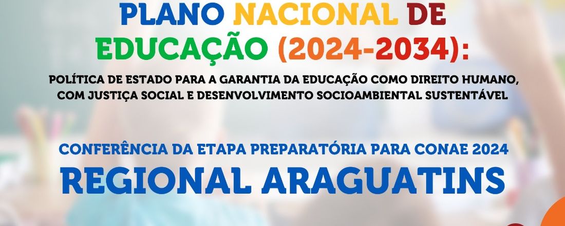 CONFERÊNCIA REGIONAL DE EDUCAÇÃO - CONAE 2024 - TEMA: "PLANO NACIONAL DE EDUCAÇÃO (2024-2034): POLÍTICA DE ESTADO PARA A GARANTIA DA EDUCAÇÃO COMO DIREITO HUMANO, COM JUSTIÇA SOCIAL E DESENVOLVIMENTO SOCIOAMBIENTAL SUSTENTÁVEL"