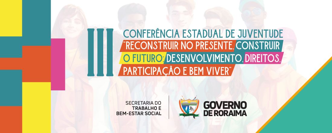 III CONFERÊNCIA ESTADUAL DA JUVENTUDE - RECONSTRUIR NO PRESENTE, CONSTRUIR O FUTURO: DESENVOLVIMENTO, DIREITOS, PARTICIPAÇÃO E BEM-VIVER