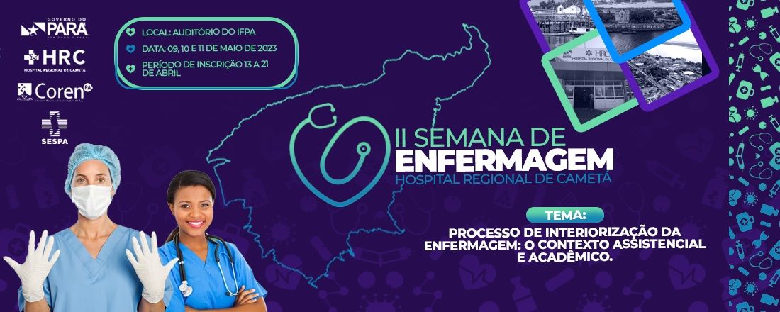 II SEMANA DE ENFERMAGEM DO HOSPITAL REGIONAL DE CAMETÁ - PROCESSO DE INTERIORIZAÇÃO DA ENFERMAGEM: O CONTEXTO ASSISTENCIAL E ACADÊMICO.