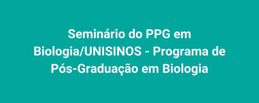 Seminário do PPG em Biologia/UNISINOS - Programa de Pós-Graduação em Biologia