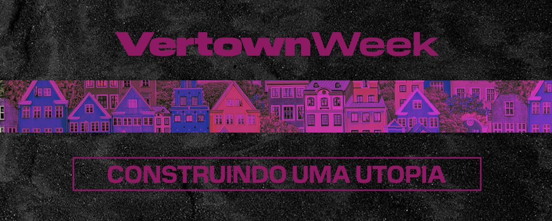 Vertown Week - Construindo uma Utopia