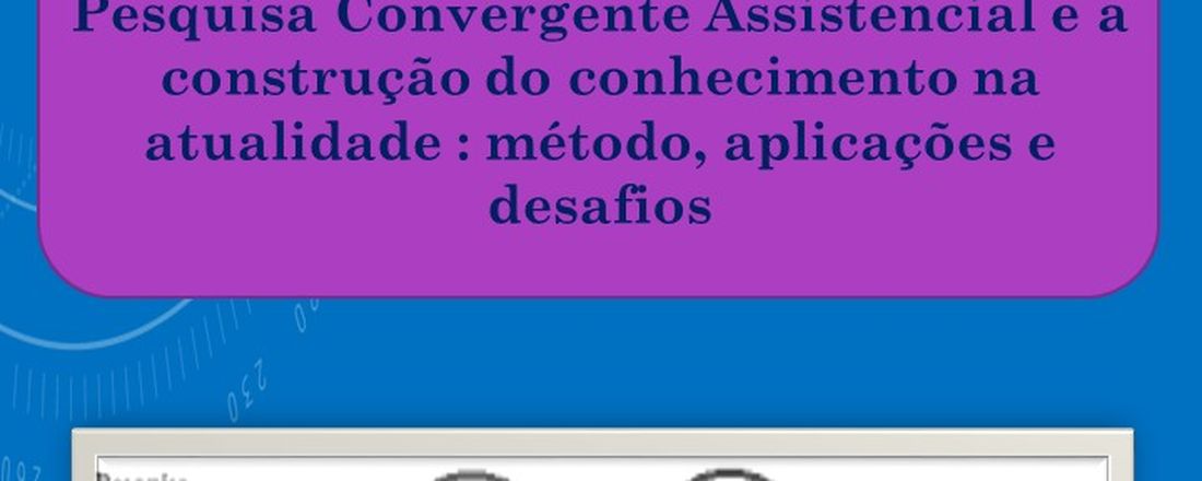 Pesquisa Convergente Assistencial e a construção do conhecimento em Enfermagem na atualidade: método,aplicações e desafios