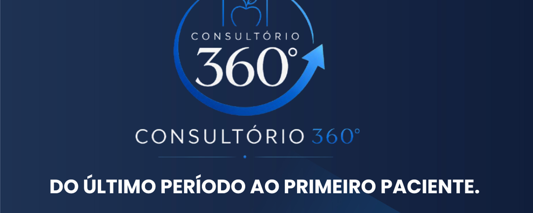 CONSULTÓRIO 360° DOS ÚLTIMOS PERIODOS AO PRIMEIRO PACIENTE