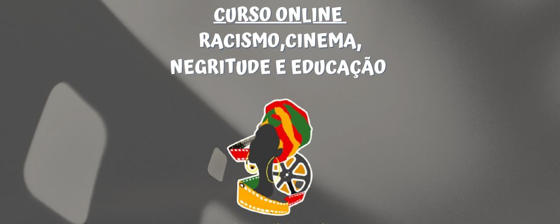 CURSO RACISMO, CINEMA, NEGRITUDE E EDUCAÇÃO