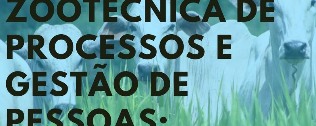 GESTÃO ZOOTÉCNICA DE PROCESSOS E GESTÃO DE PESSOAS: Como capacitar para o desenvolvimento da pecuária de corte