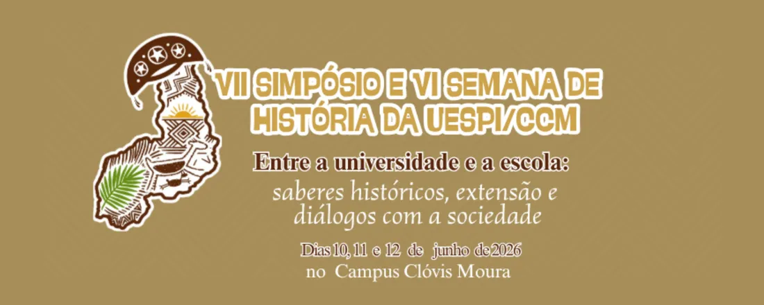 VII SIMPÓSIO E VI SEMANA DE HISTÓRIA DA UESPI/CCM. ENTRE A UNIVERSIDADE E A ESCOLA: saberes históricos, extensão e diálogos com a sociedade