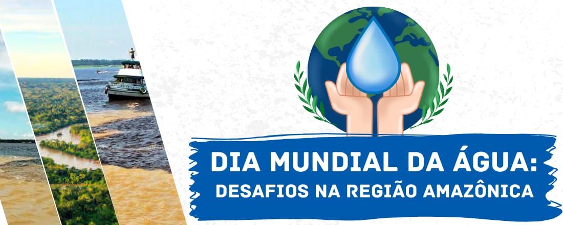 Dia Mundial da Água: Desafios na Região Amazônica