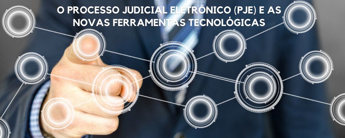 O PROCESSO JUDICIAL ELETRÔNICO (PJE) E AS NOVAS FERRAMENTAS TECNOLÓGICAS