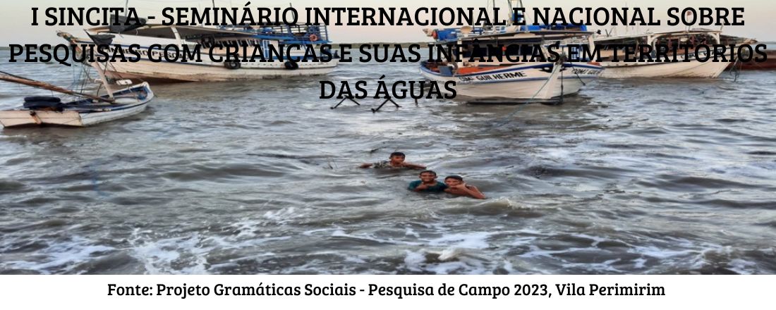 I SINCITA - SEMINÁRIO INTERNACIONAL E  NACIONAL SOBRE PESQUISAS COM CRIANÇAS E SUAS INFÂNCIAS EM TERRITÓRIOS DAS ÁGUAS