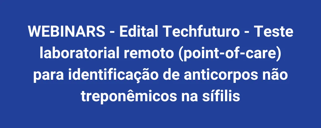 WEBINARS - Edital Techfuturo - Teste laboratorial remoto (point-of-care) para identificação de anticorpos não treponêmicos na sífilis