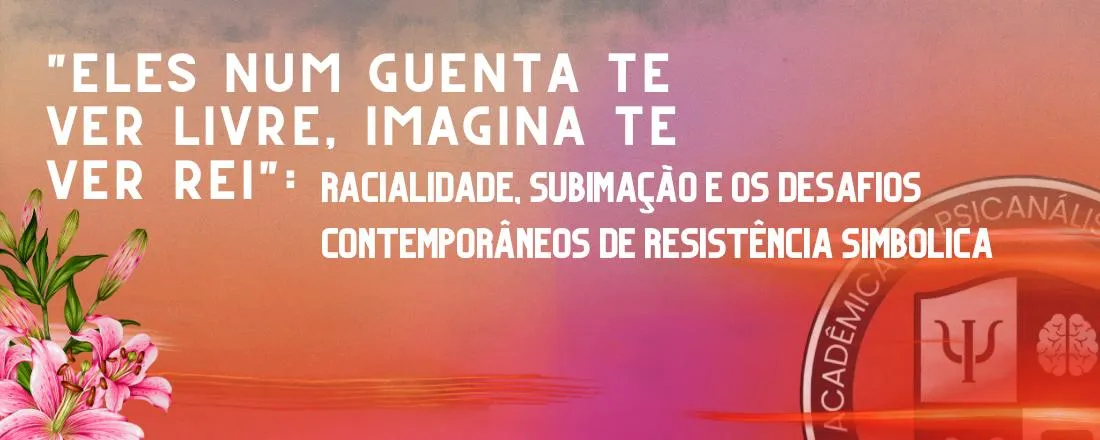 Eles num guenta te ver livre, imagina te ver rei: racialidade, sublimação, e os desafios contemporâneos de resistência simbólica.
