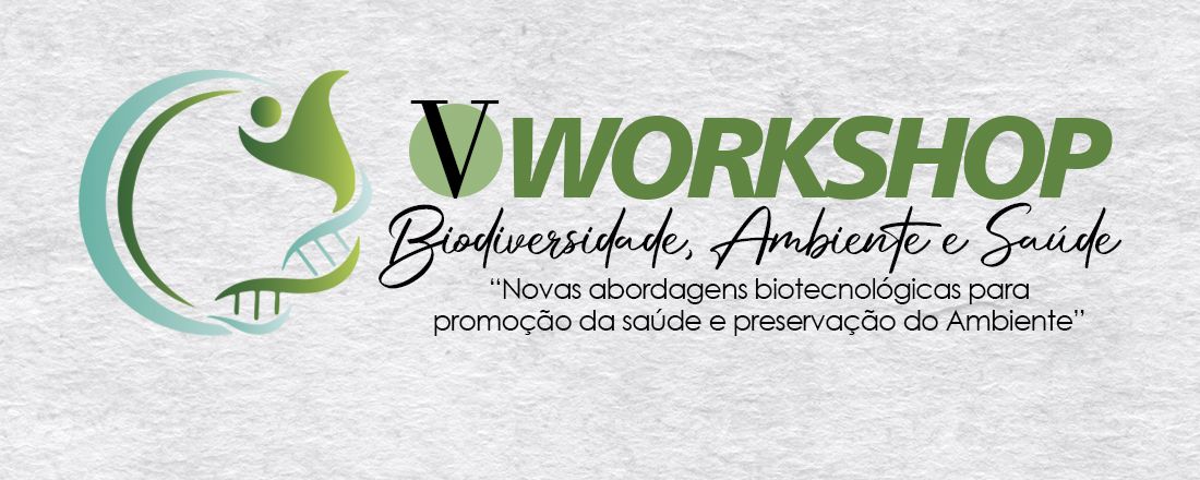 V Workshop Biodiversidade, Ambiente e Saúde "Novas abordagens biotecnológicas para promoção da saúde e preservação do Ambiente"