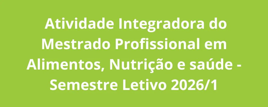 Atividade Integradora do Mestrado Profissional em Alimentos, Nutrição e Saúde - Semestre Letivo 2026/1