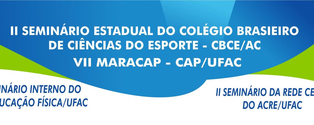 II Seminário Estadual do Colégio Brasileiro de Ciências do Esporte/AC * II Seminário Rede Cedes/AC * III Seminário Interno PIBID/Educação Física - UFAC **** VII MARACAP - CAP/UFAC - 2018