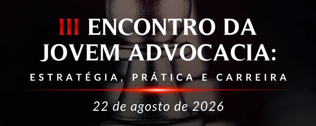III ENCONTRO DA JOVEM ADVOCACIA: Estratégia, Prática e Carreira