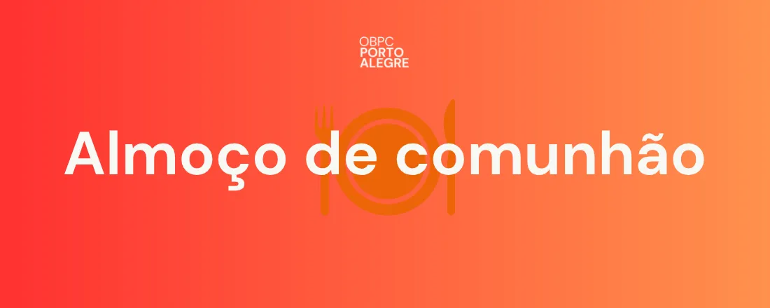Almoço de Comunhão - OBPC Porto Alegre