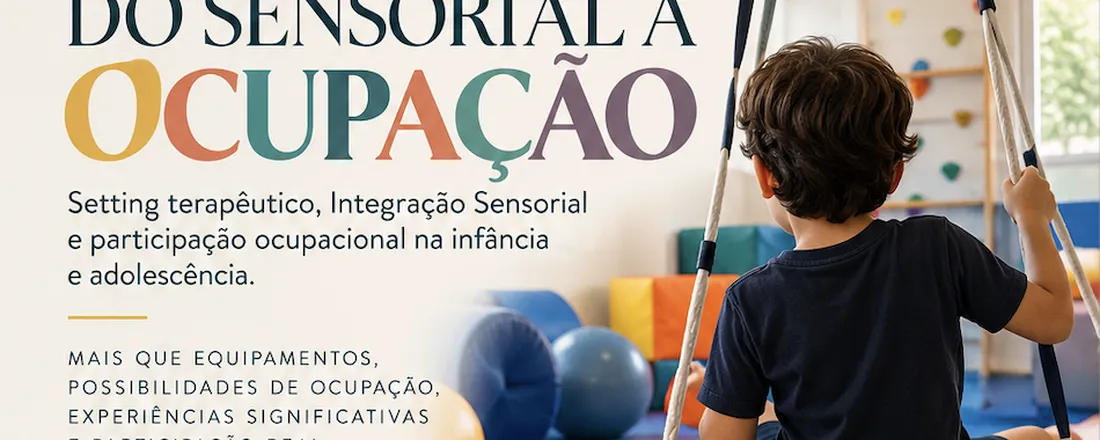 DO SENSORIAL À OCUPAÇÃO: Setting terapêutico, Integração Sensorial e participação ocupacional na infância e adolescência