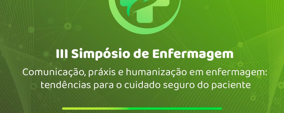 III Simpósio de Enfermagem: Comunicação, práxis e humanização em enfermagem: tendências para o cuidado seguro do paciente.