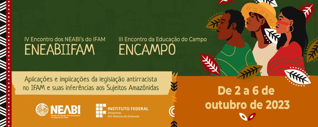 IV Encontro dos NEABI’s do IFAM - ENEABIIFAM e III Encontro da Educação do Campo - ENCAMPO: Aplicações e implicações da legislação antirracista na Amazônia e suas inferências aos Sujeitos Amazônidas