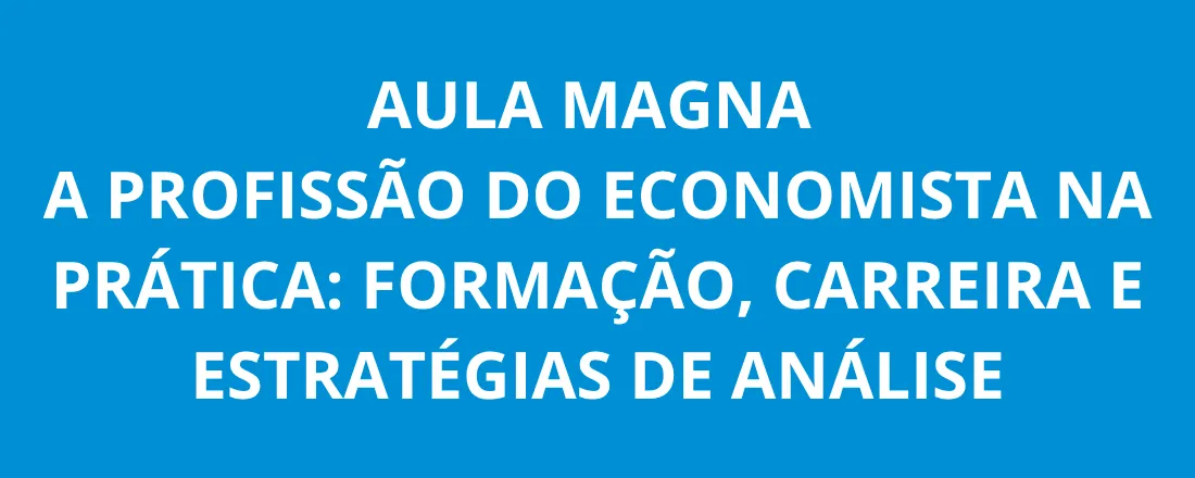 Aula Magna | A profissão do Economista na Prática: Formação, Carreira e Estratégias de Análise