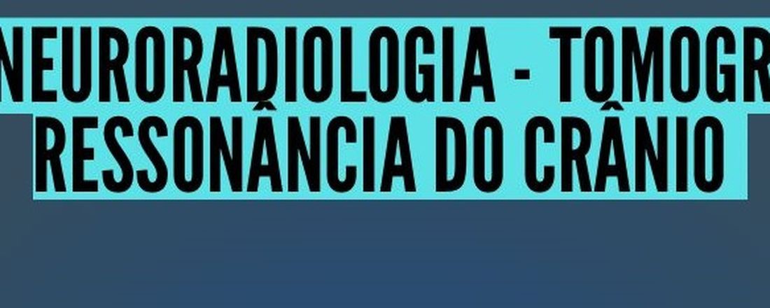 AULA ABERTA - NEURORADIOLOGIA:  TOMOGRAFIA E RESSONÂNCIA DE CRÂNIO