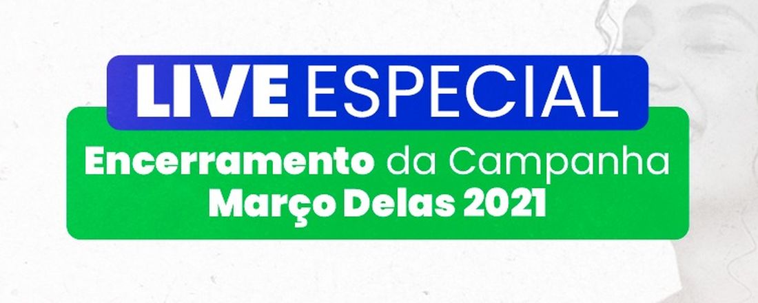 Live de Encerramento Campanha Março Delas 2021