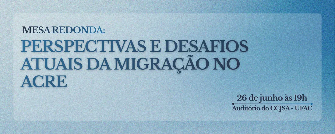 Mesa Redonda: Perspectivas e Desafios Atuais da Migração no Acre