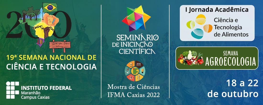 19ª Semana Nacional de Ciência e Tecnologia / 7º Seminário de Iniciação Científica (SEMIC) / Mostra de Ciências do IFMA Campus Caxias 2022 / 1ª Jornada Acadêmica do Curso de Ciência e Tecnologia de Alimentos / Semana de Agroecologia