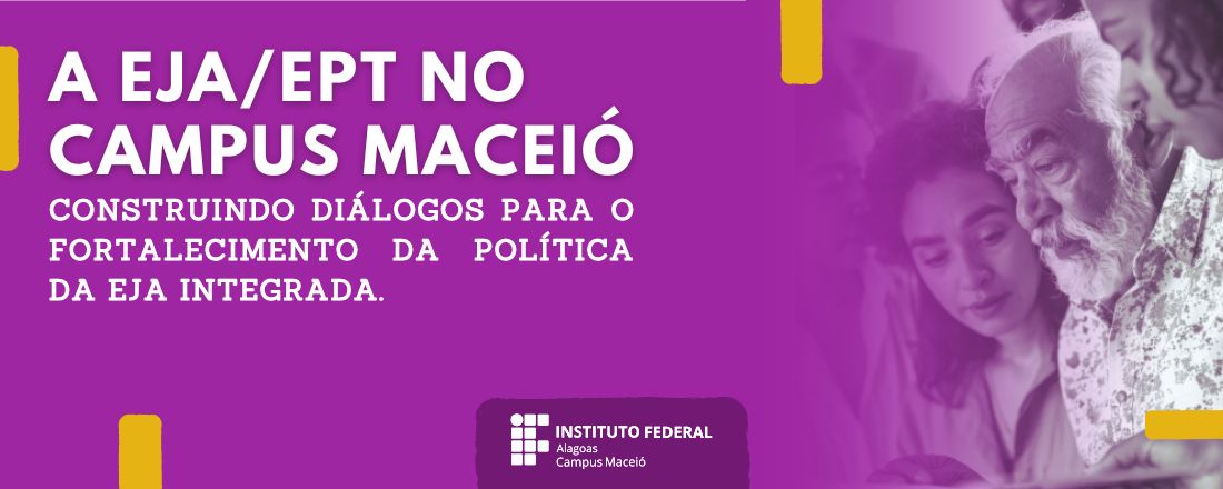 A EJA/EPT NO CAMPUS MACEIÓ: CONSTRUINDO DIÁLOGOS PARA O FORTALECIMENTO DA POLÍTICA DA EJA INTEGRADA.