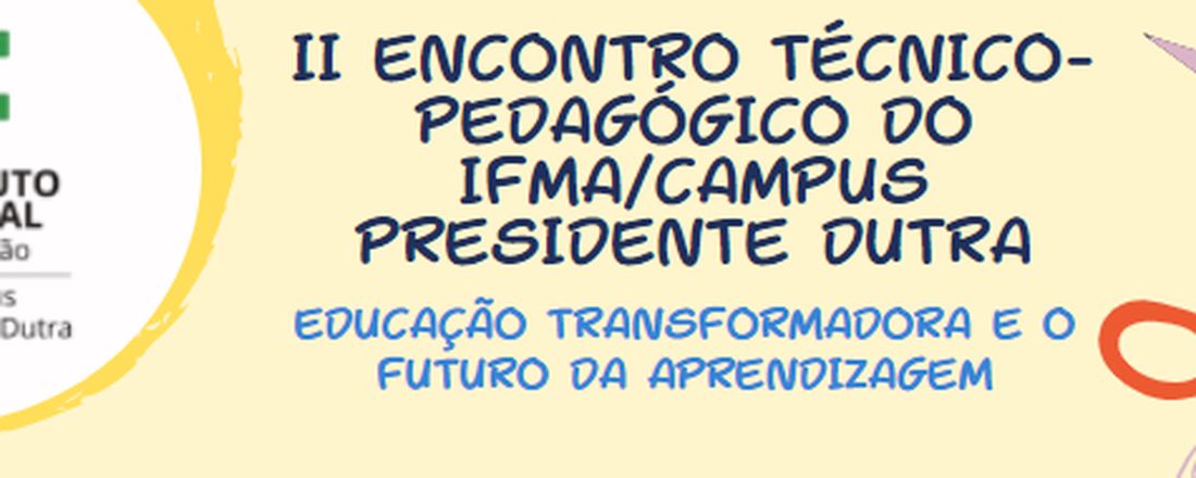 II ENCONTRO TÉCNICO-PEDAGÓGICO DO IFMA/CAMPUS PRESIDENTE DUTRA: EDUCAÇÃO TRANSFORMADORA E O FUTURO DA APRENDIZAGEM