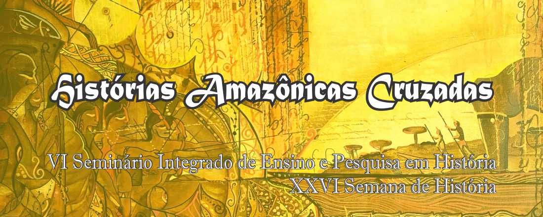 Histórias Amazônicas Cruzadas - VI Seminário Integrado de Ensino e Pesquisa em História e XXVI Semana de História