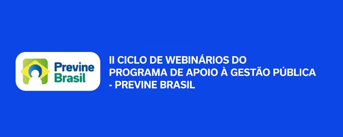 II Ciclo de Webinários do Programa de Apoio à Gestão Pública - Previne Brasil