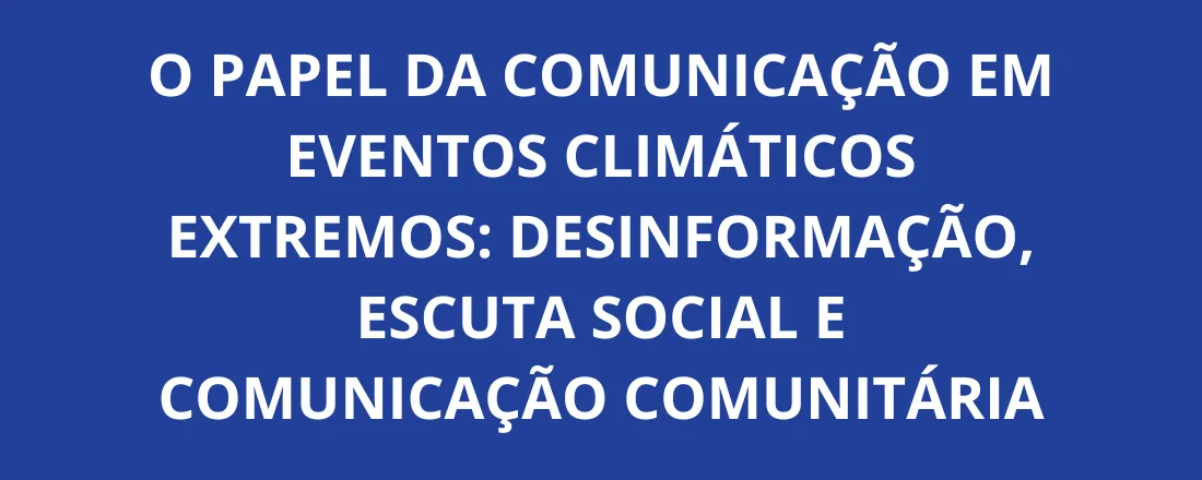 O papel da comunicação em eventos climáticos extremos: desinformação, escuta social e comunicação comunitária