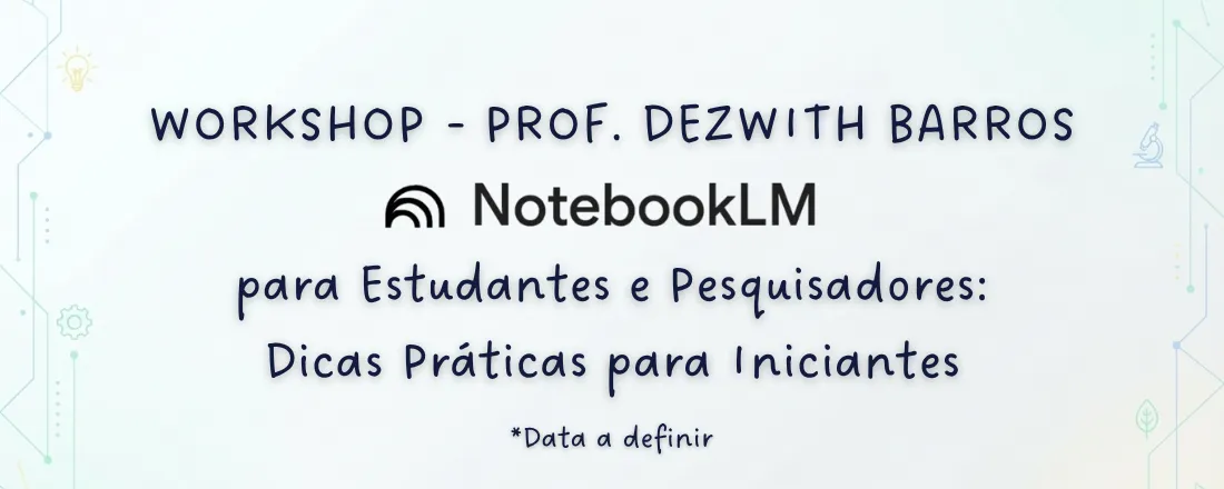 Workshop - Notebook LM para Estudantes e Pesquisadores: Dicas Práticas para Iniciantes [DATA A DEFINIR]