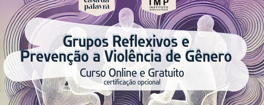 Instituto Maria da Penha e Instituto Casa da Palavra apresentam: GRUPOS REFLEXIVOS E PREVENÇÃO A VIOLÊNCIA DE GÊNERO
