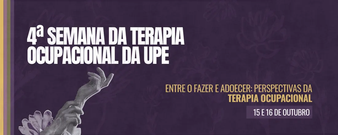 IV Semana de Terapia Ocupacional da UPE - Entre o Fazer e o Adoecer: Perspectivas da Terapia Ocupacional do ICB/UPE