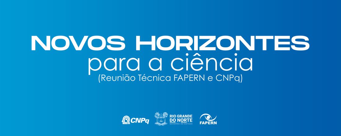 Novos Horizontes para a Ciência (Reunião Técnica FAPERN e CNPq)