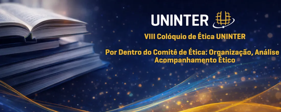 VIII Colóquio de Ética UNINTER: Por Dentro do Comitê de Ética: Organização, Análise e Acompanhamento Ético