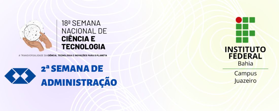 4º Semana Nacional de Ciência e Tecnologia & 2ª Semana de Administração - IFBA campus Juazeiro
