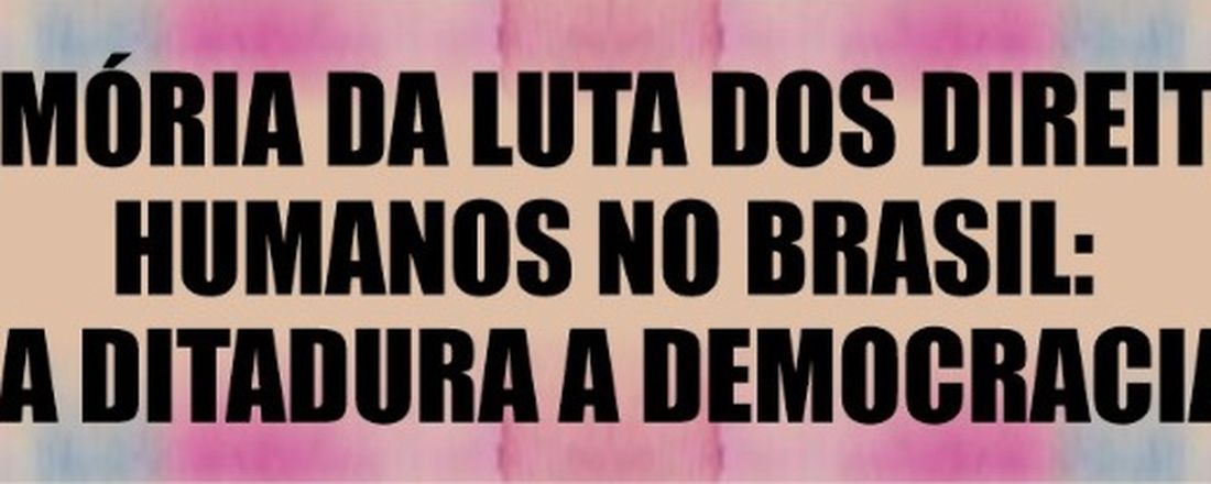 Memória da Luta dos Direitos Humanos no Brasil: Da Ditadura a  Democracia.