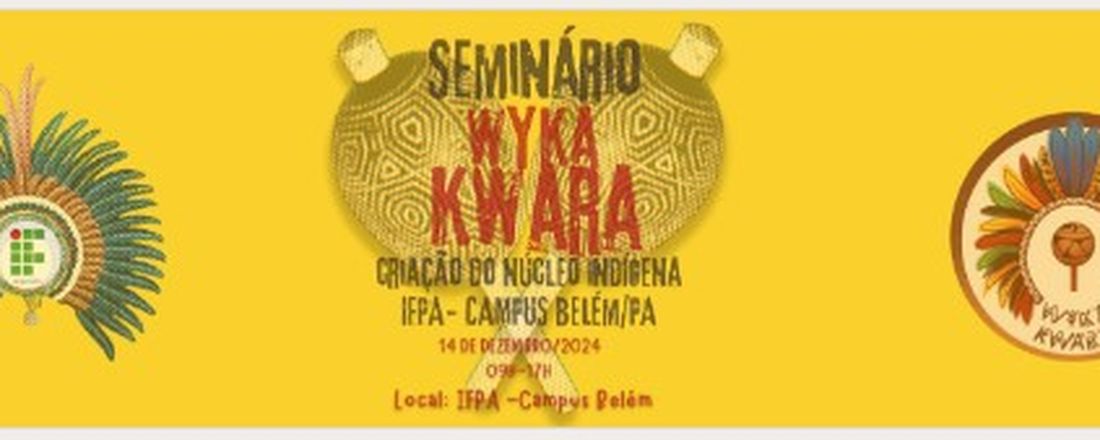 Seminário Wyka Kwara:  criação do Núcleo Indígena do Instituto Federal do Pará - Campus Belém