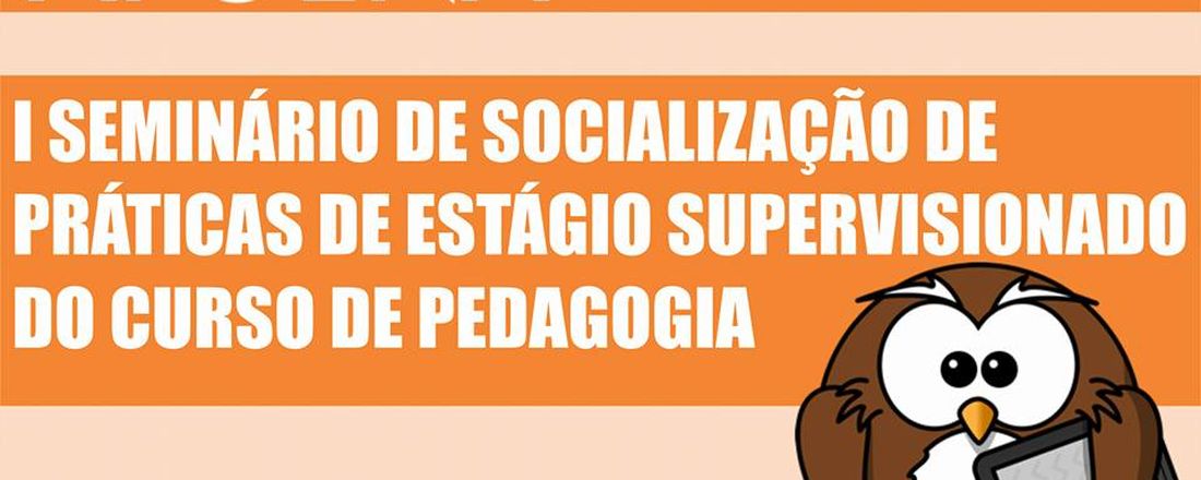 I SEMINÁRIO DE SOCIALIZAÇÃO DE PRÁTICAS DE ESTÁGIO SUPERVISIONADO DAS TURMAS DE LICENCIATURA EM PEDAGOGIA DA APOENA