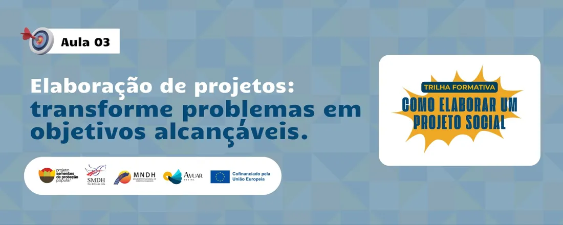 Aula 03 - Elaboração de projetos: transforme problemas em objetivos alcançáveis.